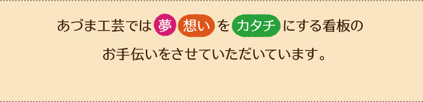 あづま工芸では夢、想いをカタチにする看板のお手伝いをさせていただいています。